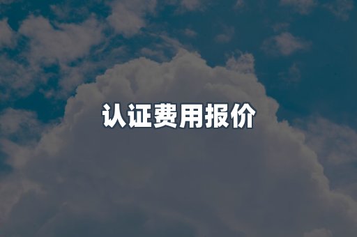 认证费用报价